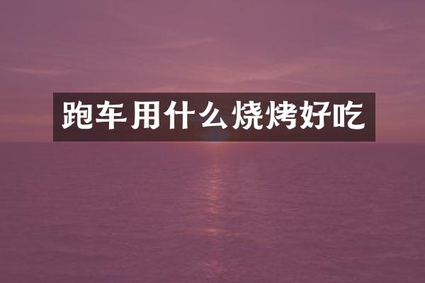 跑车用什么烧烤好吃