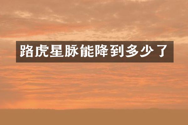 路虎星脉能降到多少了