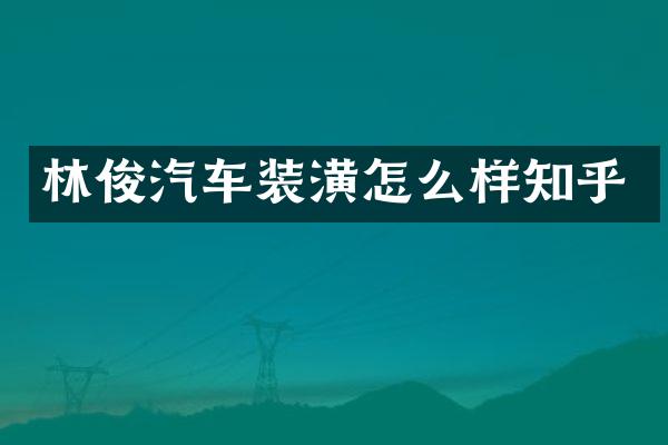 林俊汽车装潢怎么样知乎