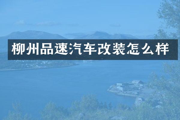 柳州品速汽车改装怎么样