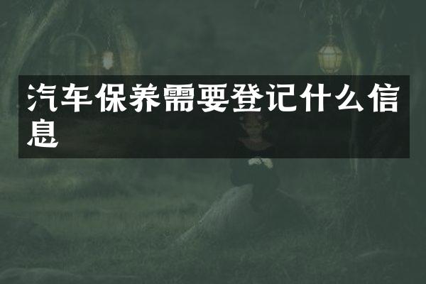 汽车保养需要登记什么信息
