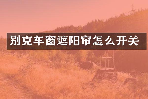别克车窗遮阳帘怎么开关