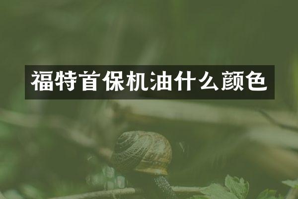 福特首保机油什么颜色