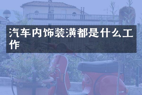 汽车内饰装潢都是什么工作