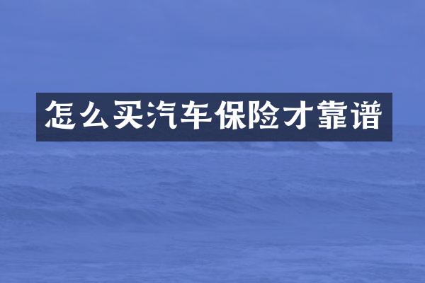 怎么买汽车保险才靠谱