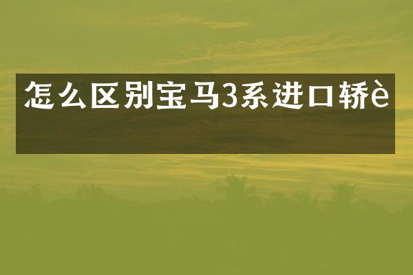 怎么区别宝马3系进口轿车