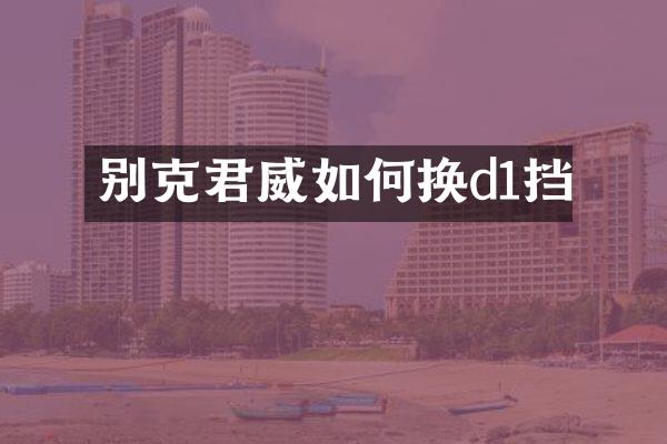 别克君威如何换d1挡