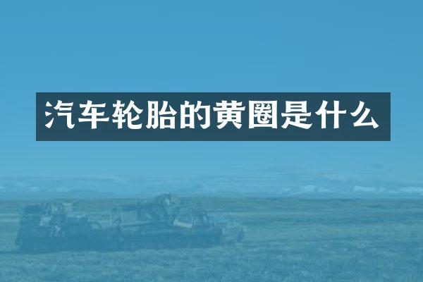汽车轮胎的黄圈是什么