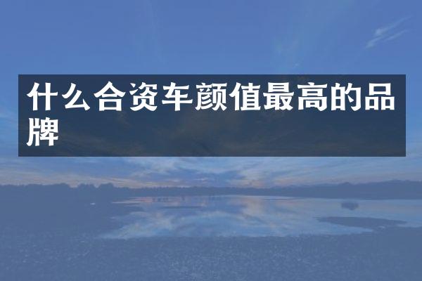 什么合资车颜值最高的品牌