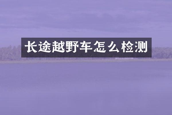长途越野车怎么检测