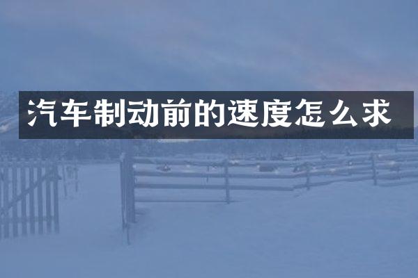 汽车制动前的速度怎么求