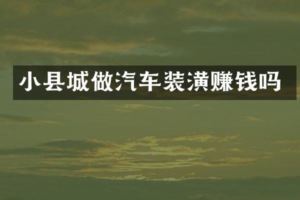 小县城做汽车装潢赚钱吗