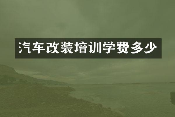 汽车改装培训学费多少