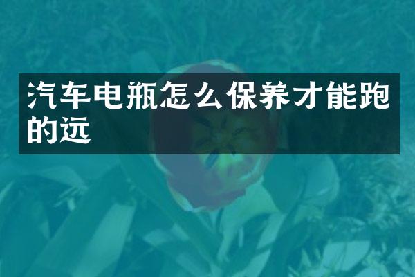 汽车电瓶怎么保养才能跑的远