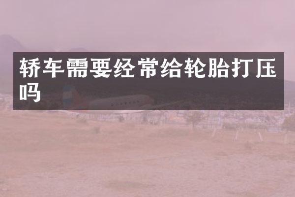 轿车需要经常给轮胎打压吗
