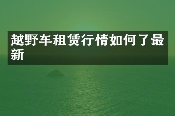 越野车租赁行情如何了最新
