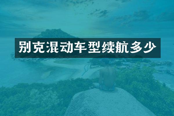 别克混动车型续航多少