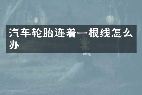 汽车轮胎连着一根线怎么办