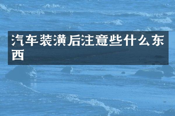 汽车装潢后注意些什么东西