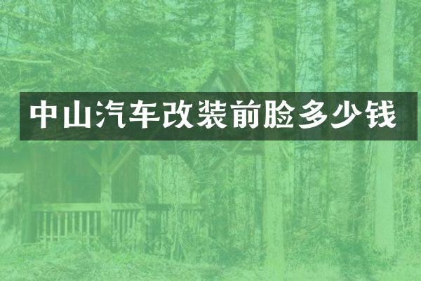 中山汽车改装前脸多少钱