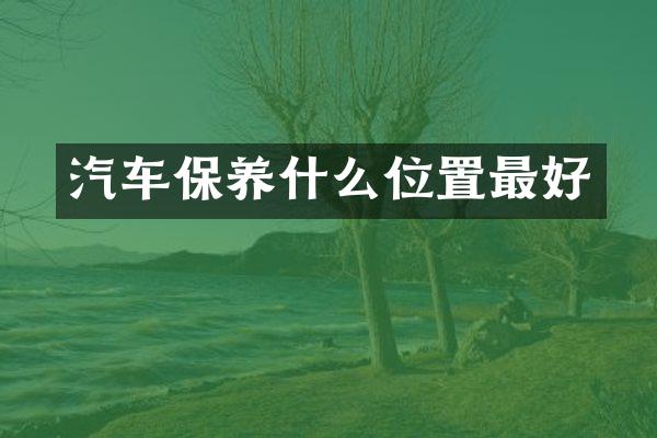 汽车保养什么位置最好