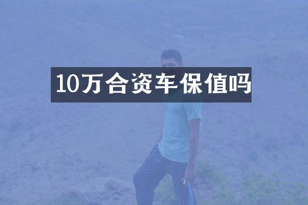 10万合资车保值吗