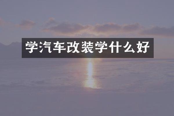 学汽车改装学什么好