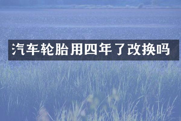 汽车轮胎用四年了改换吗