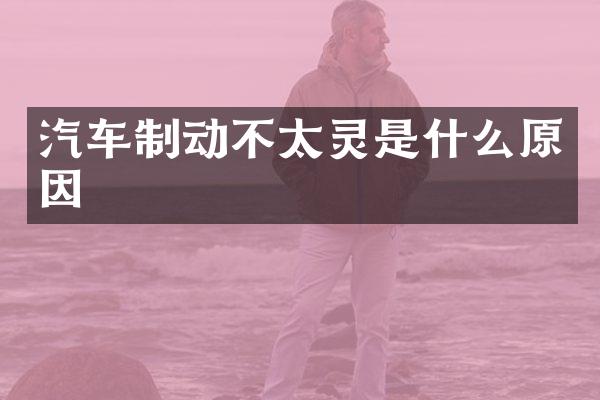 汽车制动不太灵是什么原因