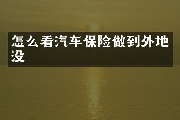 怎么看汽车保险做到外地没