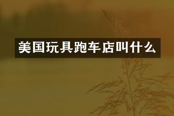 美国玩具跑车店叫什么