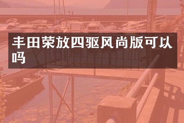 丰田荣放四驱风尚版可以吗