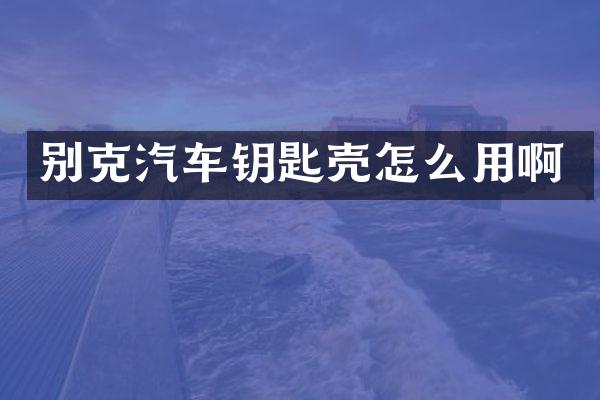 别克汽车钥匙壳怎么用啊