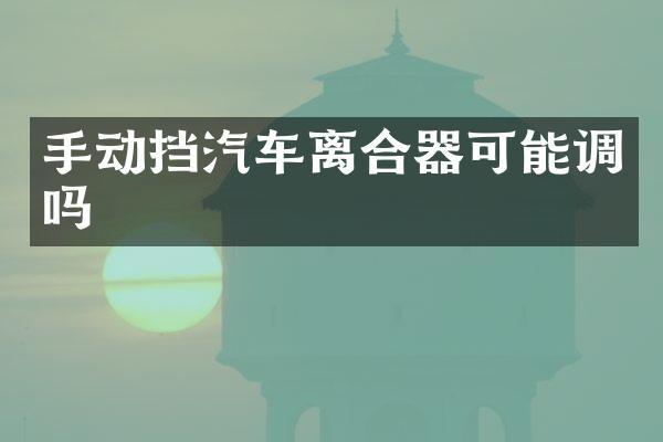 手动挡汽车离合器可能调吗