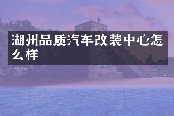 湖州品质汽车改装中心怎么样