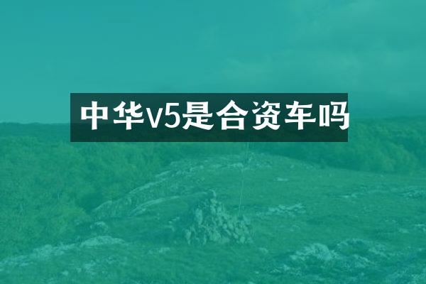 中华v5是合资车吗