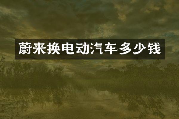 蔚来换电动汽车多少钱