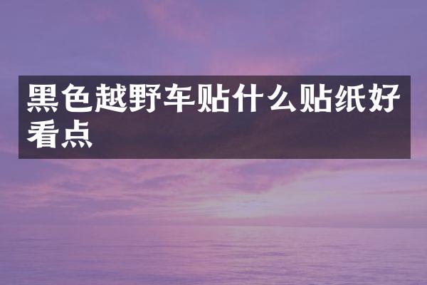 黑色越野车贴什么贴纸好看点
