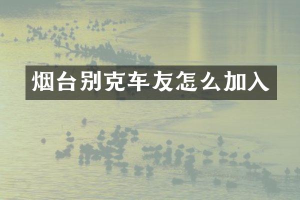 烟台别克车友怎么加入