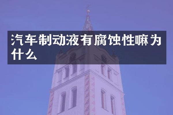 汽车制动液有腐蚀性嘛为什么