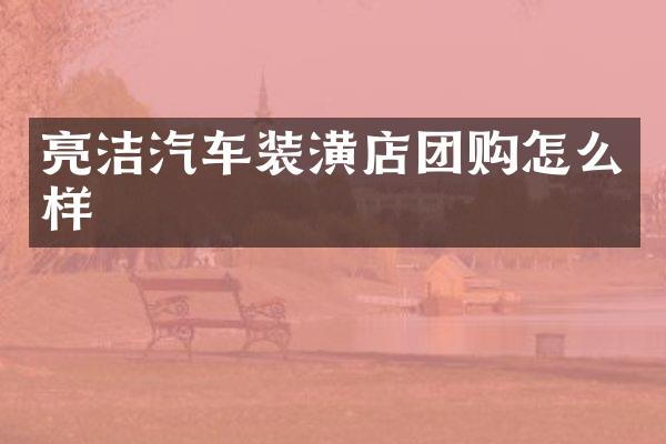 亮洁汽车装潢店团购怎么样