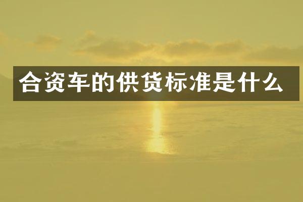 合资车的供货标准是什么