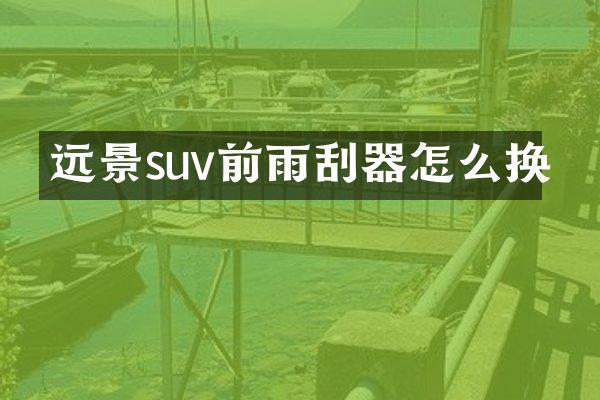 远景suv前雨刮器怎么换