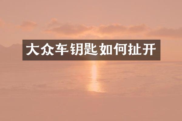大众车钥匙如何扯开