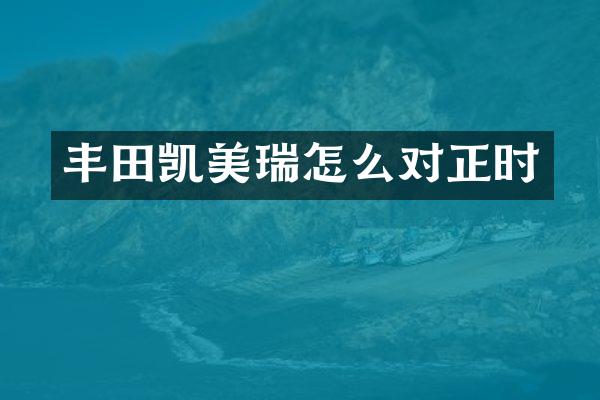 丰田凯美瑞怎么对正时
