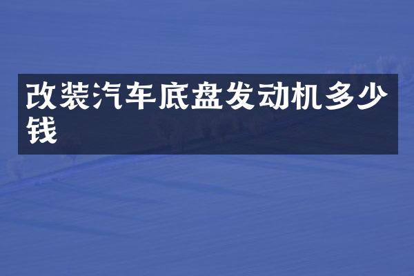 改装汽车底盘发动机多少钱