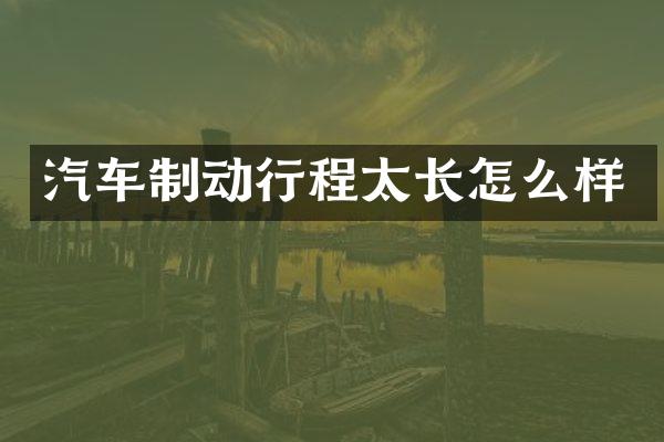 汽车制动行程太长怎么样