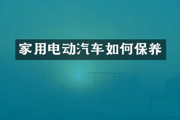 家用电动汽车如何保养