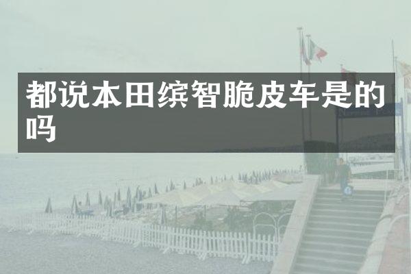 都说本田缤智脆皮车是的吗