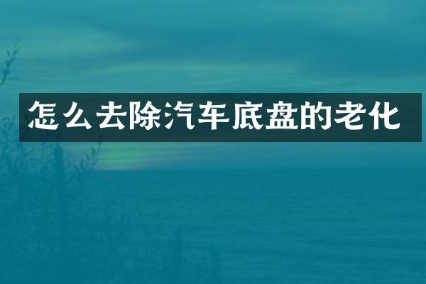 怎么去除汽车底盘的老化